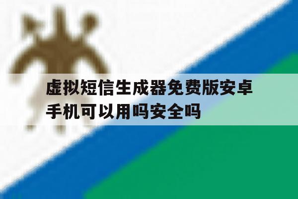 关于虚拟短信生成器免费版安卓手机可以用吗安全吗的信息 关于虚拟短信生成器免费版安卓手机可以用吗安全吗的信息