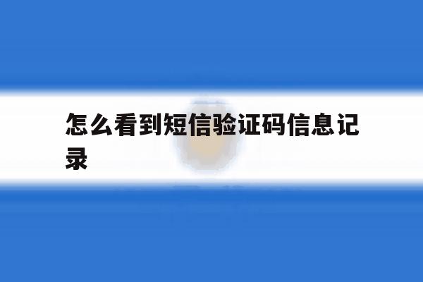 怎么看到短信验证码信息记录 怎么看到短信验证码信息记录