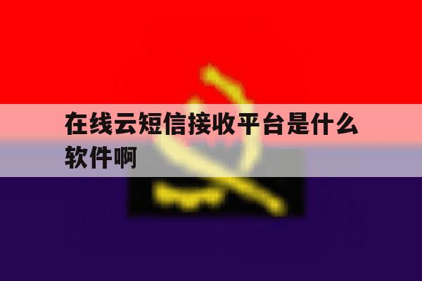 在线云短信接收平台是什么软件啊 在线云短信接收平台是什么软件啊
