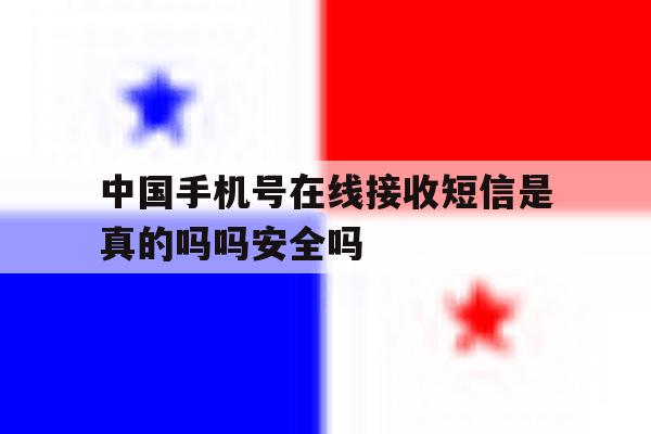 包含中国手机号在线接收短信是真的吗吗安全吗的词条 包含中国手机号在线接收短信是真的吗吗安全吗的词条
